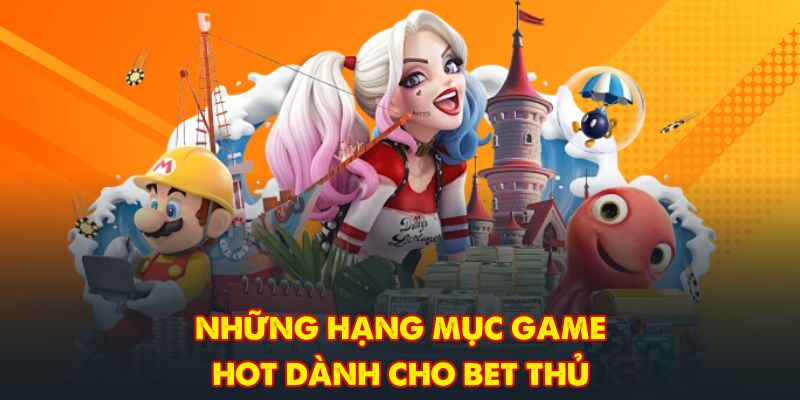 Những hạng mục game hot dành cho bet thủ